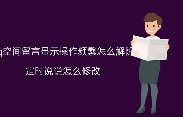 qq空间留言显示操作频繁怎么解除 定时说说怎么修改？